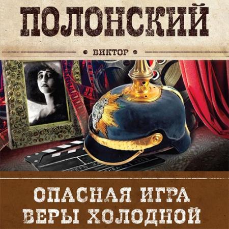 Холодно холодно аудиокнига. Опасная игра веры холодной. Виктор Полонский книги. Главная роль веры холодной книга, Полонский Виктор. Вера холодная и Полонский.